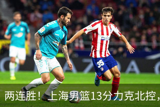 两连胜！上海男篮13分力克北控，张镇麟28分古德温20+14，廖三宁34分
